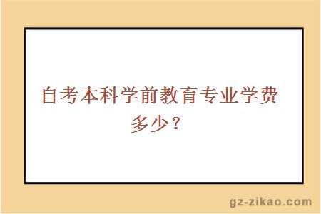 自考本科學(xué)前教育專(zhuān)業(yè)學(xué)費多少？
