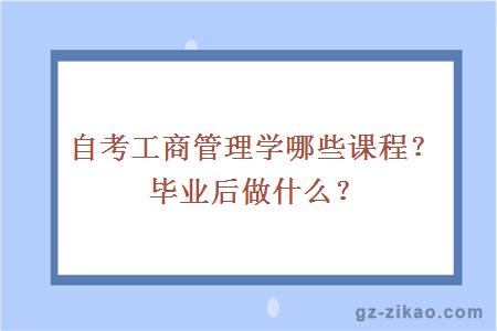 自考工商管理學(xué)哪些課程？畢業(yè)后做什么？