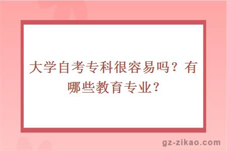 大學(xué)自考專(zhuān)科很容易嗎？有哪些教育專(zhuān)業(yè)