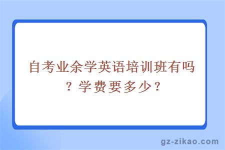 自考業(yè)余學(xué)英語(yǔ)培訓班有嗎？學(xué)費要多少？
