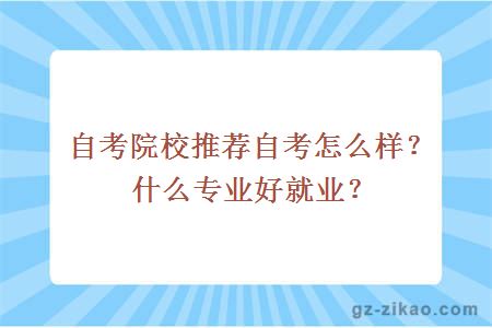 自考院校推薦自考怎么樣？什么專(zhuān)業(yè)好就業(yè)？