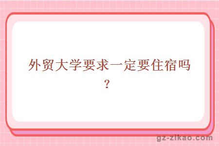 外貿大學(xué)要求一定要住宿嗎？