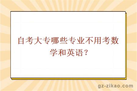 自考大專(zhuān)哪些專(zhuān)業(yè)不用考數學(xué)和英語(yǔ)？