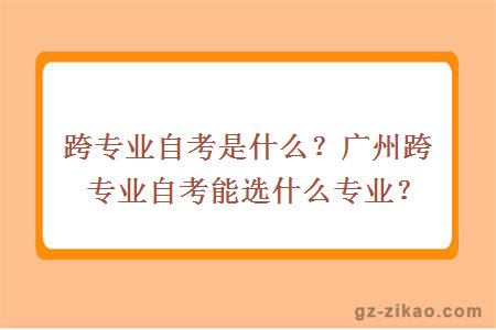 跨專(zhuān)業(yè)自考是什么？廣州跨專(zhuān)業(yè)自考能選什么專(zhuān)業(yè)？