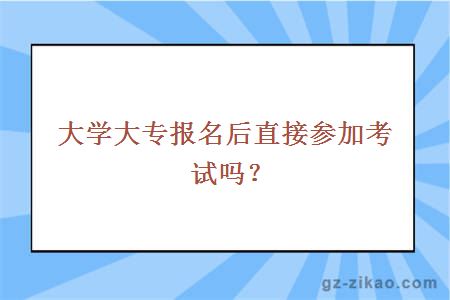 大學(xué)大專(zhuān)報名后直接參加考試嗎？