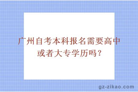 廣州自考本科報名需要高中或者大專(zhuān)學(xué)歷嗎？