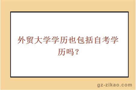 外貿大學(xué)學(xué)歷也包括自考學(xué)歷嗎？