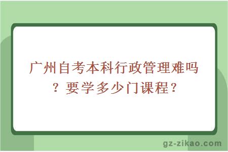 廣州自考本科行政管理難嗎？要學(xué)多少門(mén)課程？