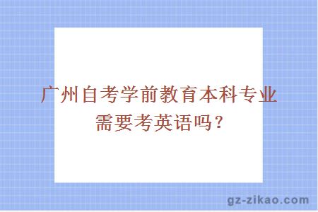 廣州自考學(xué)前教育本科專(zhuān)業(yè)需要考英語(yǔ)嗎？