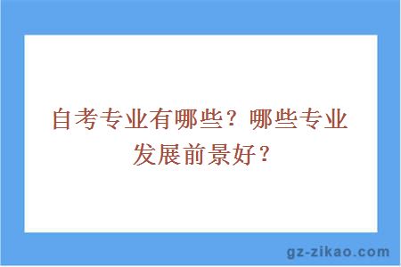 自考專(zhuān)業(yè)有哪些？哪些專(zhuān)業(yè)發(fā)展前景好？