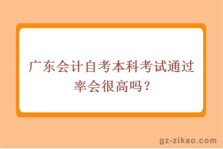 廣東會(huì )計自考本科考試通過(guò)率會(huì )很高嗎？