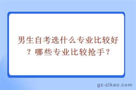 男生自考選什么專(zhuān)業(yè)比較好？哪些專(zhuān)業(yè)比較搶手？