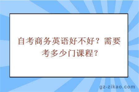 自考商務(wù)英語(yǔ)好不好？需要考多少門(mén)課程？