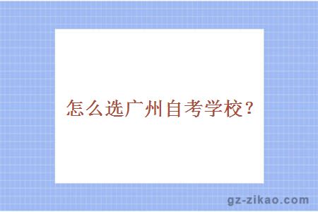 怎么選廣州自考學(xué)校？