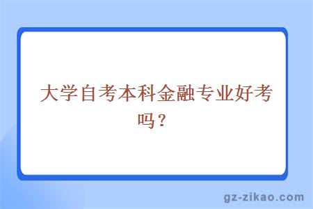 大學(xué)自考本科金融專(zhuān)業(yè)好考嗎？