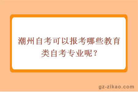潮州自考可以報考哪些教育類(lèi)自考專(zhuān)業(yè)呢？