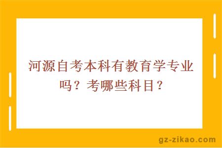 河源自考本科有教育學(xué)專(zhuān)業(yè)嗎？考哪些科目？