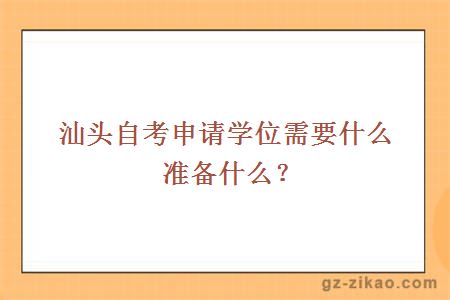 汕頭自考申請學(xué)位需要什么準備什么？