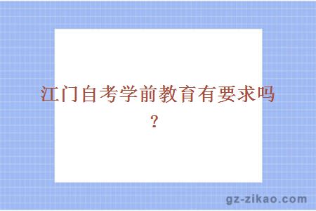 江門(mén)自考學(xué)前教育有要求嗎？