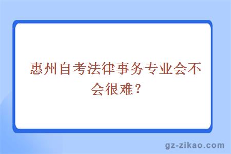 惠州自考法律事務(wù)專(zhuān)業(yè)會(huì )不會(huì )很難？