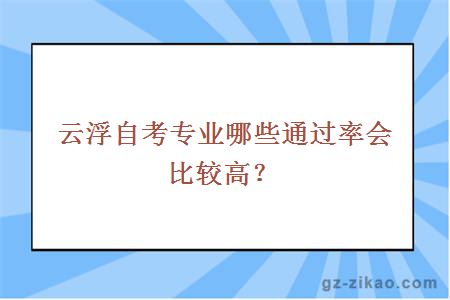 云浮自考專(zhuān)業(yè)哪些通過(guò)率會(huì )比較高？