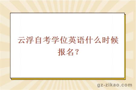 云浮自考學(xué)位英語(yǔ)什么時(shí)候報名？