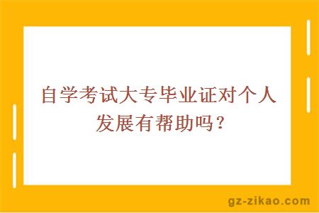 自學(xué)考試大專(zhuān)畢業(yè)證對個(gè)人發(fā)展有幫助嗎？