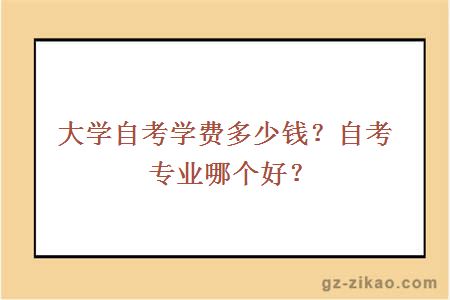 大學(xué)自考學(xué)費多少？自考專(zhuān)業(yè)哪個(gè)好？