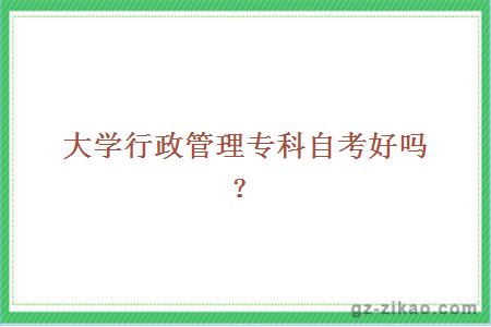 大學(xué)行政管理專(zhuān)科自考好嗎？