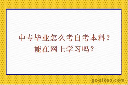中專(zhuān)畢業(yè)怎么考自考本科？能在網(wǎng)上學(xué)習嗎？