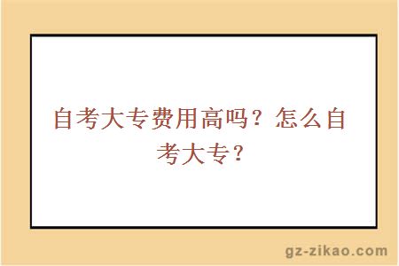 自考大專(zhuān)費用高嗎？怎么自考大專(zhuān)？