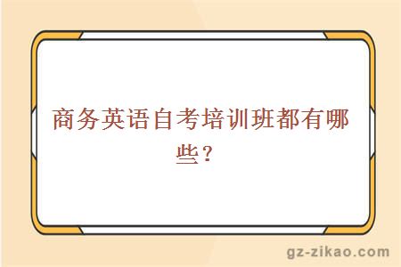 商務(wù)英語(yǔ)自考培訓班都有哪些？