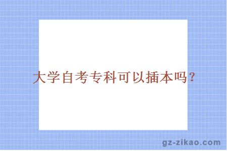 大學(xué)自考專(zhuān)科可以插本嗎？