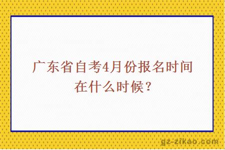 廣東省自考4月份報名時(shí)間在什么時(shí)候？