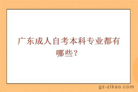 廣東成人自考本科專(zhuān)業(yè)都有哪些？