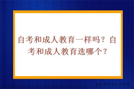 自考和成人教育一樣嗎？自考和成人教育選哪個(gè)？