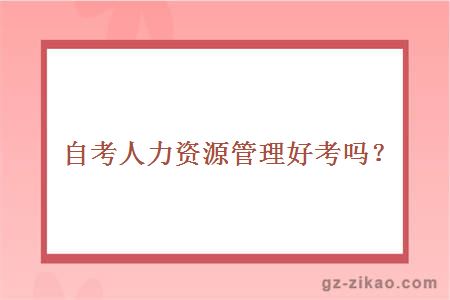 自考人力資源管理好考嗎？