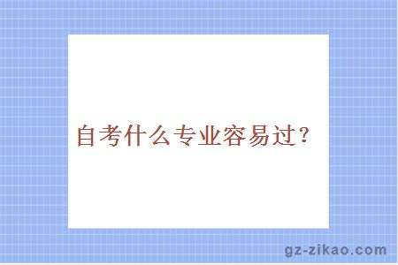 自考什么專(zhuān)業(yè)容易過(guò)？
