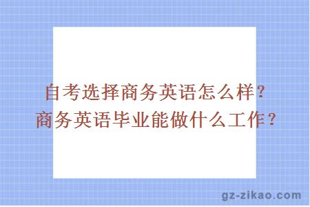 自考選擇商務(wù)英語(yǔ)怎么樣？商務(wù)英語(yǔ)畢業(yè)能做什么工作？
