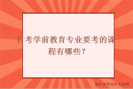 自考學(xué)前教育專(zhuān)業(yè)要考的課程有哪些？