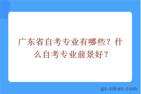 廣東省自考專(zhuān)業(yè)有哪些？什么自考專(zhuān)業(yè)前景好？