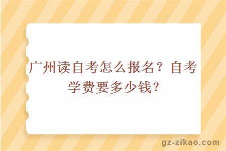 廣州讀自考怎么報名？自考學(xué)費要多少錢(qián)？