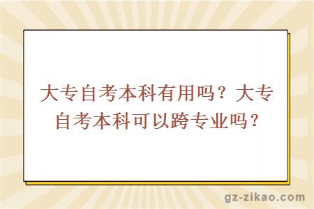 大專(zhuān)自考本科有用嗎？大專(zhuān)自考本科可以跨專(zhuān)業(yè)嗎？