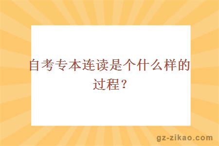 自考專(zhuān)本連讀是個(gè)什么樣的過(guò)程？