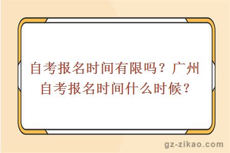 自考報名時(shí)間有限嗎？廣州自考報名時(shí)間什么時(shí)候？