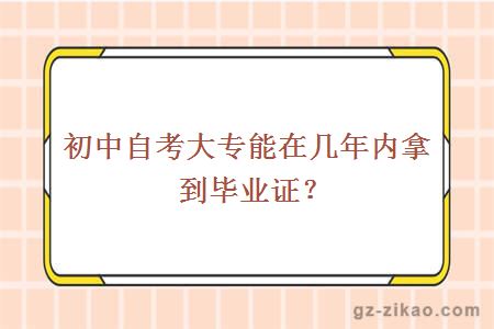 初中自考大專(zhuān)能在幾年內拿到畢業(yè)證？