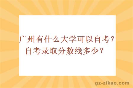 廣州有什么大學(xué)可以自考？自考錄取分數線(xiàn)多少？