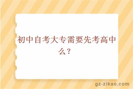 初中自考大專(zhuān)需要先考高中么？