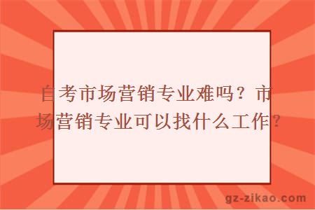 自考市場(chǎng)營(yíng)銷(xiāo)專(zhuān)業(yè)難嗎？市場(chǎng)營(yíng)銷(xiāo)專(zhuān)業(yè)可以找什么工作？