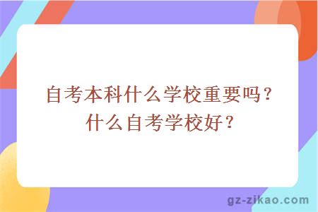 自考本科什么學(xué)校重要嗎？什么自考學(xué)校好？
